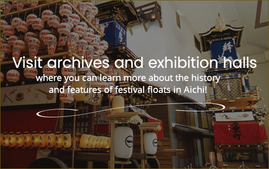 Visit archives and exhibition halls where you can learn more about the history and features of festival floats in Aichi!