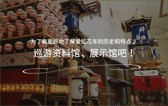 为了能更好地了解爱知花车的历史和特点♪巡游资料馆、展示馆吧！